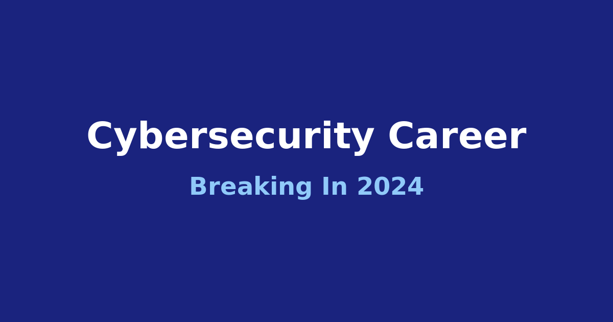Breaking Into Cybersecurity in 2024: A Practical Roadmap